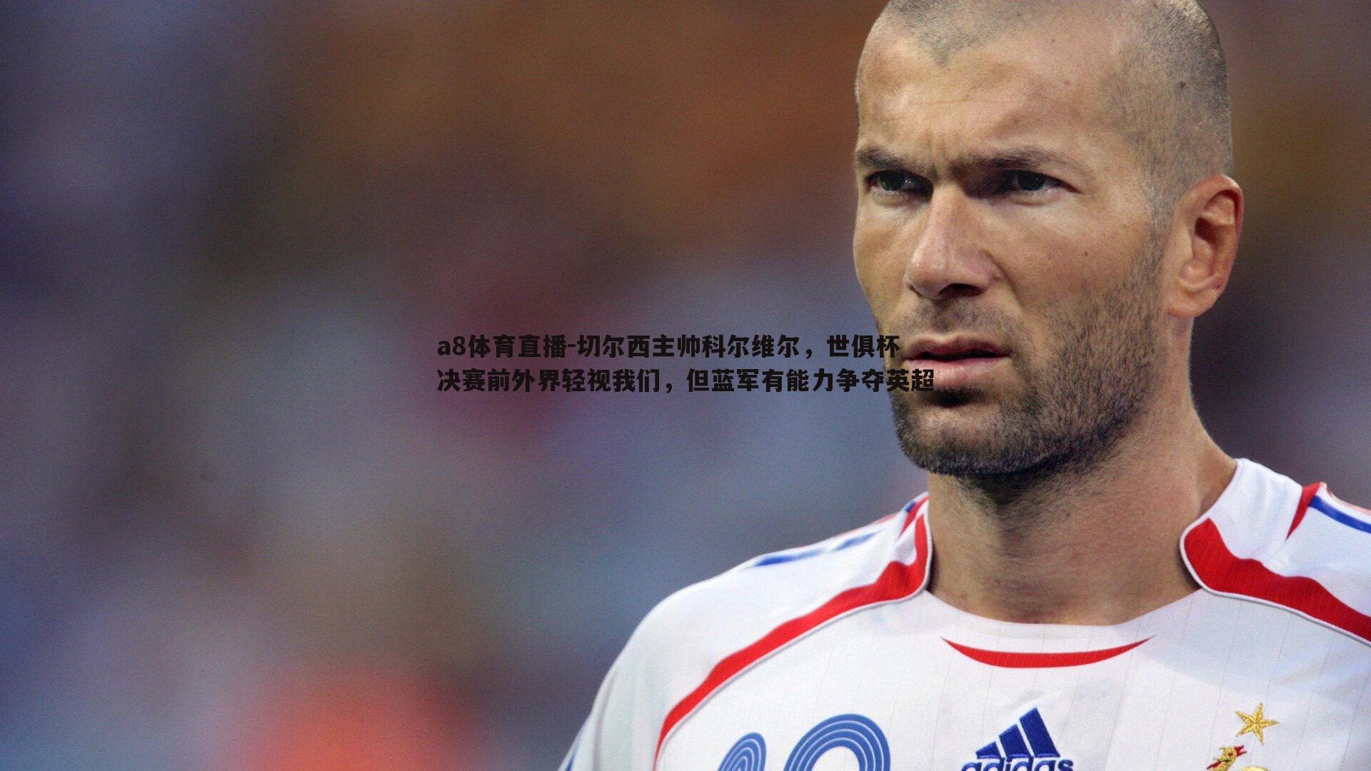 切尔西主帅科尔维尔，世俱杯决赛前外界轻视我们，但蓝军有能力争夺英超