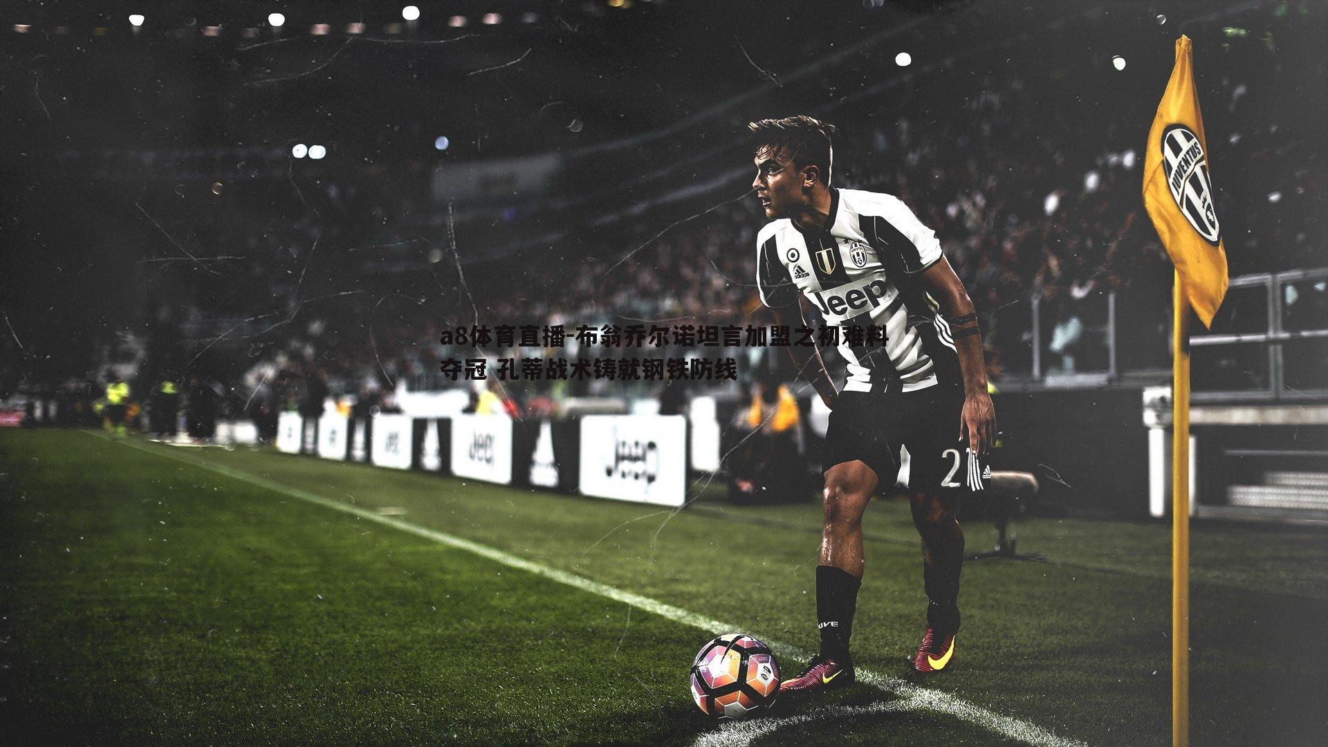 布翁乔尔诺坦言加盟之初难料夺冠 孔蒂战术铸就钢铁防线