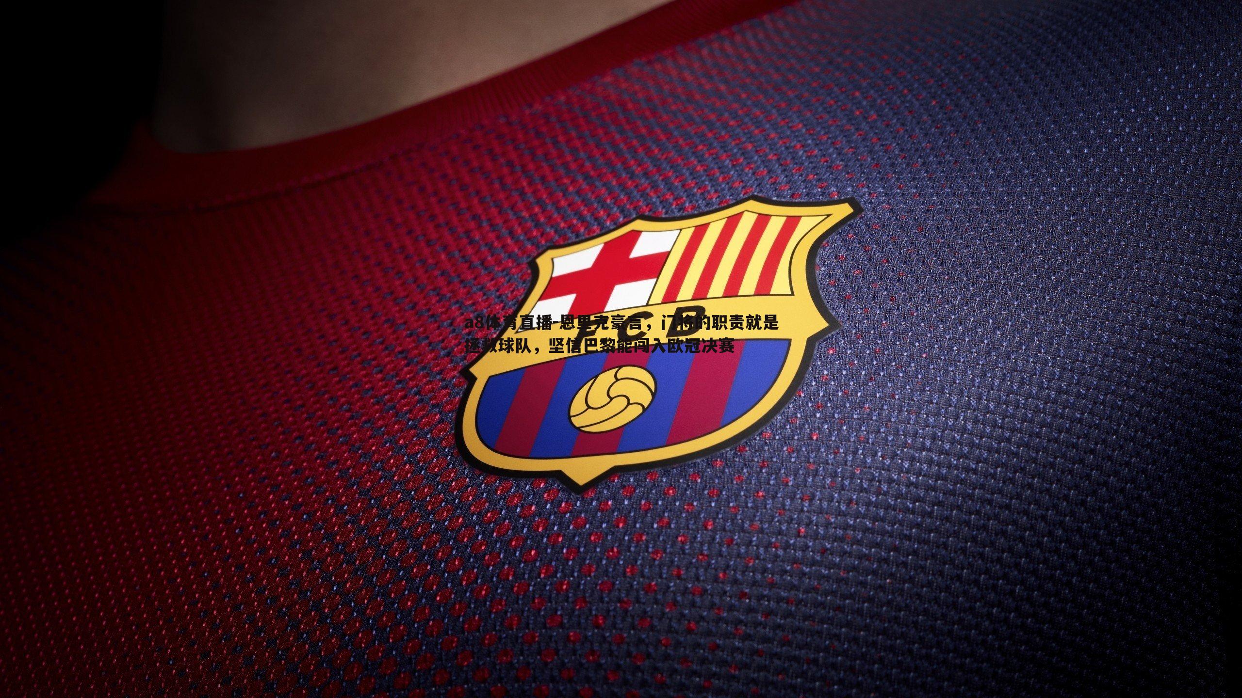 恩里克豪言,门将的职责就是拯救球队,坚信巴黎能闯入欧冠决赛