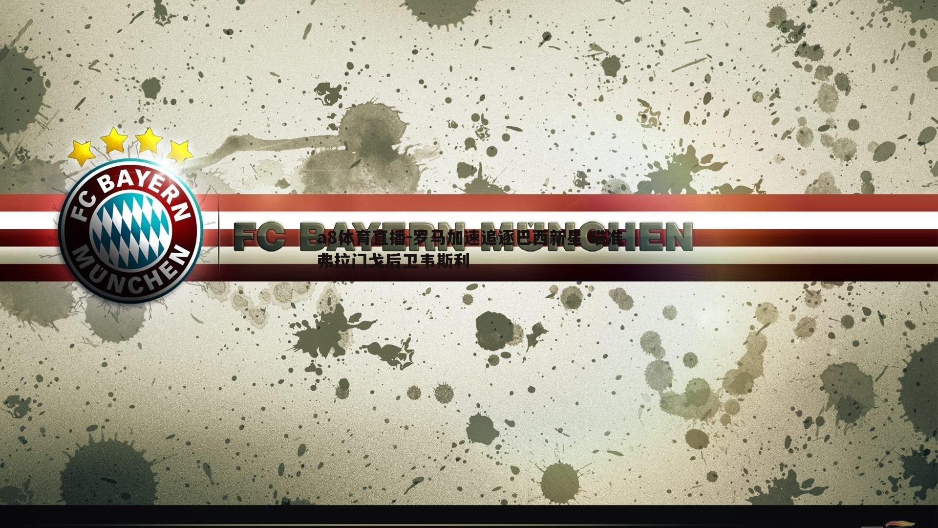 罗马加速追逐巴西新星 瞄准弗拉门戈后卫韦斯利