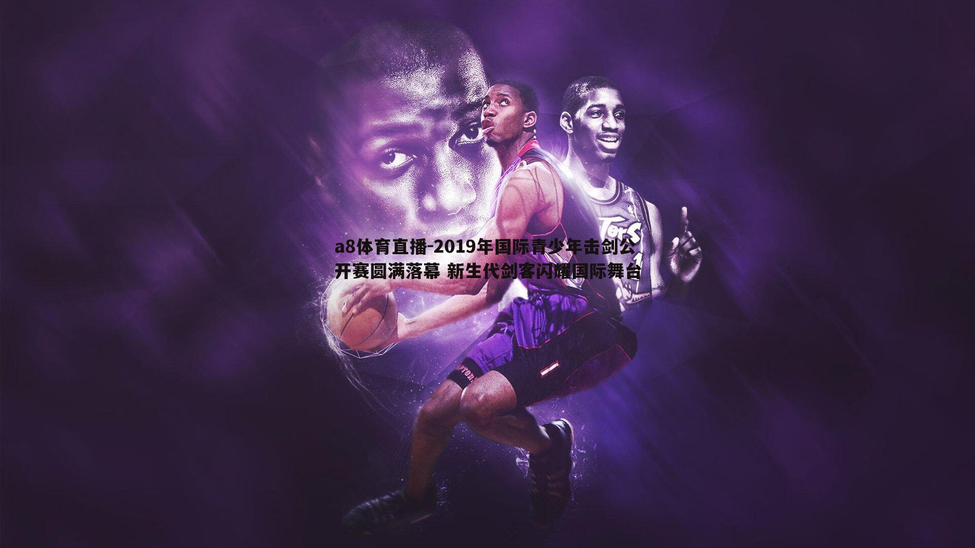 2019年国际青少年击剑公开赛圆满落幕 新生代剑客闪耀国际舞台